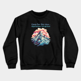 Came for the view, stayed because I can't get down. Funny Quote Mountain Climbing Crewneck Sweatshirt